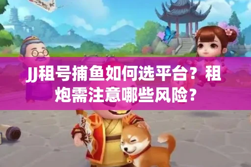 JJ租号捕鱼如何选平台？租炮需注意哪些风险？