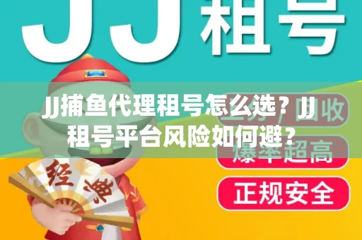JJ捕鱼代理租号怎么选?JJ租号平台风险如何避? JJ捕鱼代理租号怎么选?JJ租号平台风险如何避?